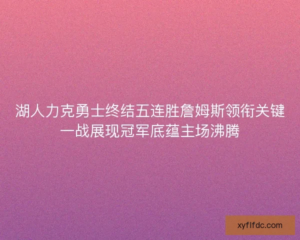 湖人力克勇士终结五连胜詹姆斯领衔关键一战展现冠军底蕴主场沸腾