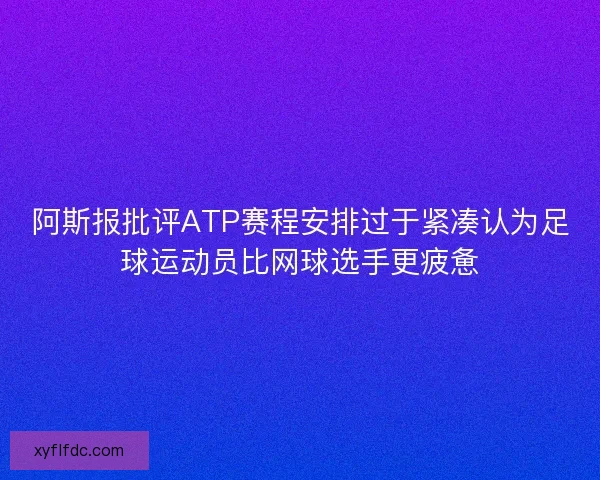 阿斯报批评ATP赛程安排过于紧凑认为足球运动员比网球选手更疲惫